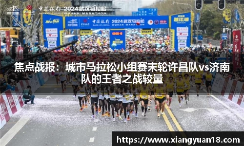 焦点战报：城市马拉松小组赛末轮许昌队vs济南队的王者之战较量