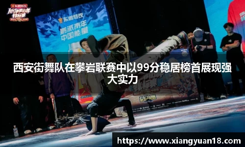 西安街舞队在攀岩联赛中以99分稳居榜首展现强大实力