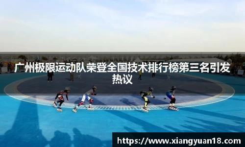 广州极限运动队荣登全国技术排行榜第三名引发热议