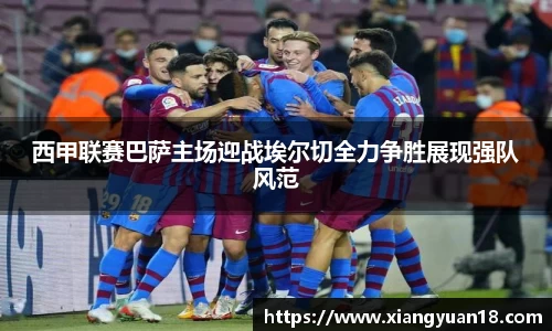 西甲联赛巴萨主场迎战埃尔切全力争胜展现强队风范