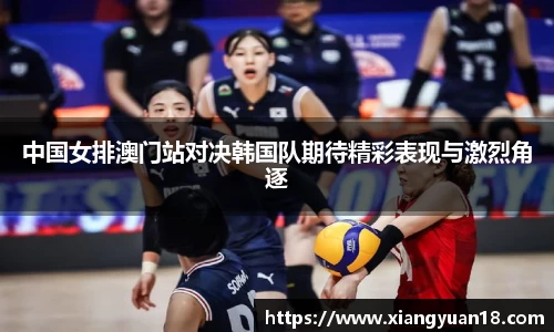 中国女排澳门站对决韩国队期待精彩表现与激烈角逐