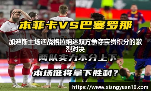 加迪斯主场迎战格拉纳达双方争夺宝贵积分的激烈对决